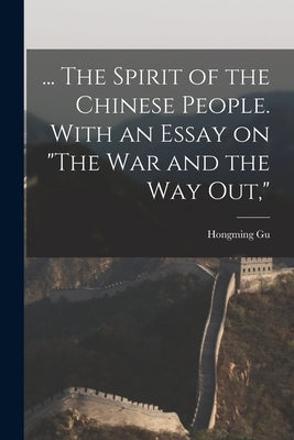 ... The Spirit of the Chinese People. With an Essay on "The war and the way out," by Gu, Hongming