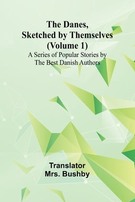 The Danes, Sketched By Themselves. (Volume 1); A Series Of Popular Stories By The Best Danish Authors by Mrs Bushby
