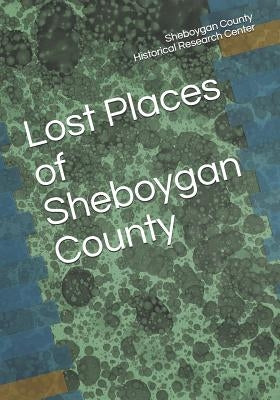 Lost Places of Sheboygan County by Research Center, Sheboygan County Histor