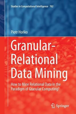 Granular-Relational Data Mining: How to Mine Relational Data in the Paradigm of Granular Computing? by Hońko, Piotr