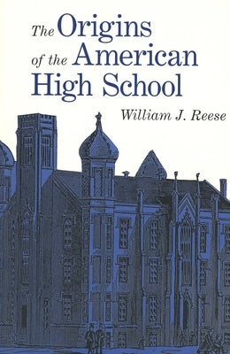 The Origins of the American High School by Reese, William S.