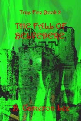 True Fire Book 2. The Fall of Belvedere by Lee, B. Cameron