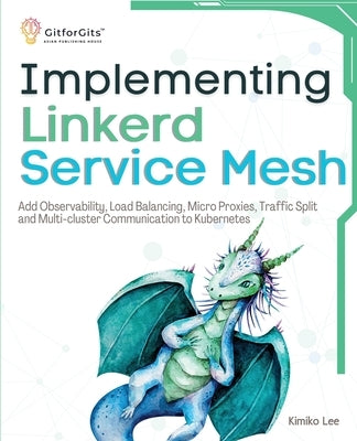 Implementing Linkerd Service Mesh: Add Observability, Load Balancing, Micro Proxies, Traffic Split and Multi-Cluster Communication to Kubernetes by Lee, Kimiko
