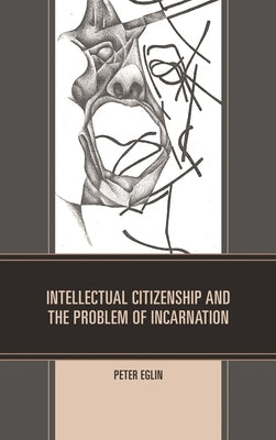 Intellectual Citizenship and the Problem of Incarnation by Eglin, Peter