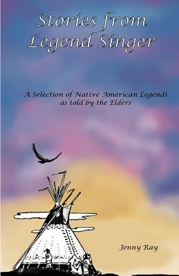 Stories from Legend Singer: A selection of Native American Legends as told by the Elders by Ray, Jenny