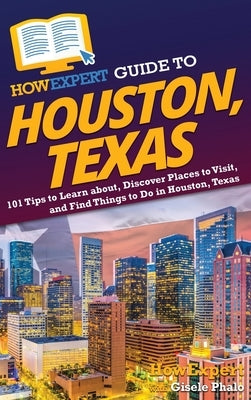 HowExpert Guide to Houston, Texas: 101 Tips to Learn about, Discover Places to Visit, and Find Things to Do in Houston, Texas by Howexpert