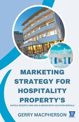 Marketing Strategy for Hospitality Property's by MacPherson, Gerry
