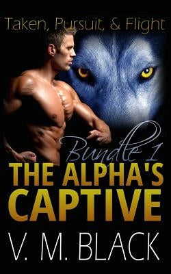 Taken, Pursuit, and Escape: The Alpha's Captive Omnibus Edition 1 by Black, Victoria Melantha
