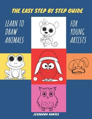 The Easy Step by Step Guide - Learn to Draw Animals for Young Artists: Learn Drawings and then Color Cats, Unicorn, Dog, Chicken, Fish, Dinosaur/Drago by Nansel, Jeshurun