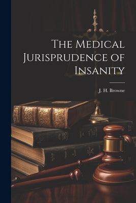 The Medical Jurisprudence of Insanity by Browne, J. H.