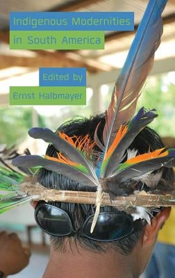 Indigenous Modernities in South America by Halbmayer, Ernst