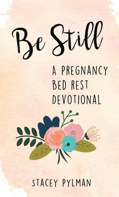 Be Still: A Pregnancy Bed Rest Devotional by Pylman, Stacey