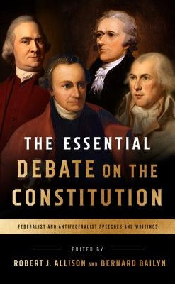 The Essential Debate on the Constitution: Federalist and Antifederalist Speeches and Writings by Bailyn, Bernard