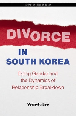Divorce in South Korea: Doing Gender and the Dynamics of Relationship Breakdown by Lee, Yean-Ju