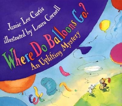 Where Do Balloons Go?: An Uplifting Mystery by Curtis, Jamie Lee