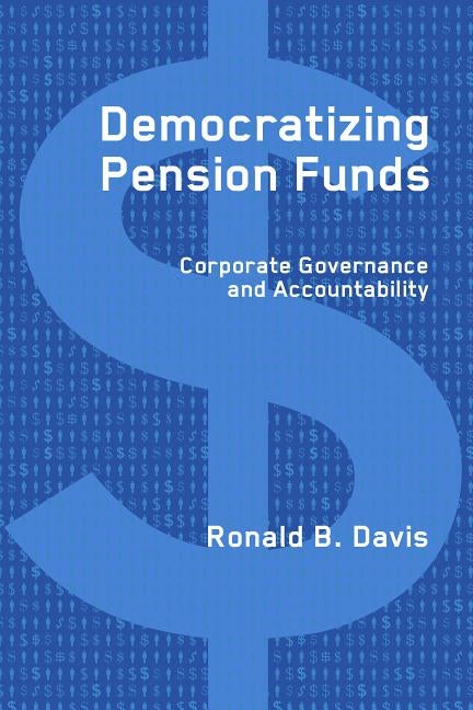Democratizing Pension Funds: Corporate Governance and Accountability by Davis, Ronald B.