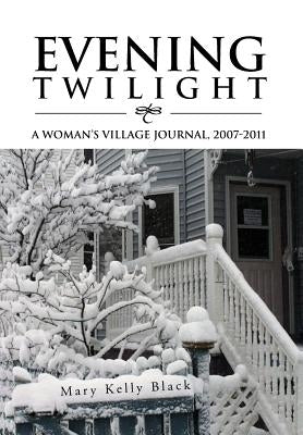 Evening Twilight: A Woman's Village Journal, 2007-2011: A Woman's Village Journal, 2007-2011 by Black, Mary Kelly