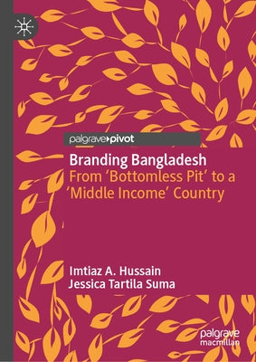 Branding Bangladesh: From 'Bottomless Pit' to a 'Middle Income' Country by Hussain, Imtiaz A.