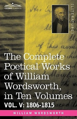 The Complete Poetical Works of William Wordsworth, in Ten Volumes - Vol. V: 1806-1815 by Wordsworth, William