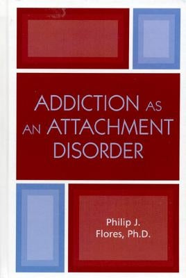 Addiction as an Attachment Disorder by Flores, Philip J.