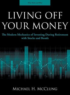 Living Off Your Money: The Modern Mechanics of Investing During Retirement with Stocks and Bonds by McClung, Michael H.