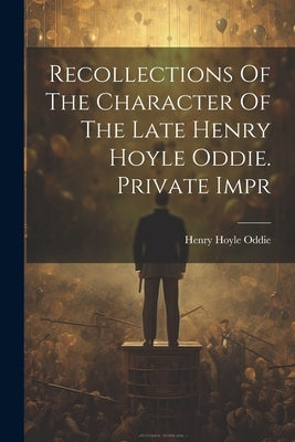 Recollections Of The Character Of The Late Henry Hoyle Oddie. Private Impr by Oddie, Henry Hoyle