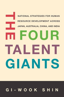 The Four Talent Giants: National Strategies for Human Resource Development Across Japan, Australia, China, and India by Shin, Gi-Wook