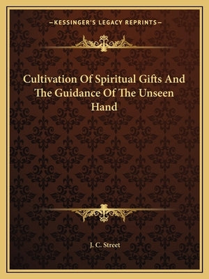 Cultivation Of Spiritual Gifts And The Guidance Of The Unseen Hand by Street, J. C.