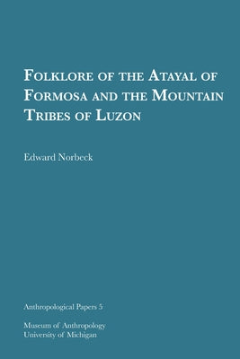 Folklore of the Atayal of Formosa and the Mountain Tribes of Luzon: Volume 5 by Norbeck, Edward