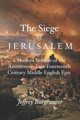 The Siege of Jerusalem: A Modern Version of the Anonymous Late Fourteenth Century Middle English Epic by Burghauser, Jeffrey