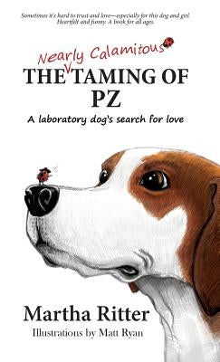 The Nearly Calamitous Taming of PZ: A laboratory dog's search for love by Ritter, Martha