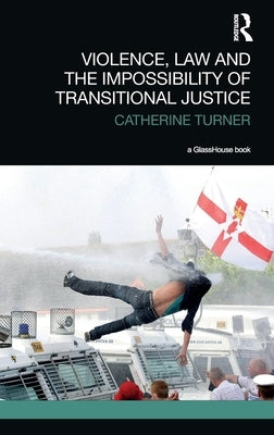 Violence, Law and the Impossibility of Transitional Justice by Turner, Catherine