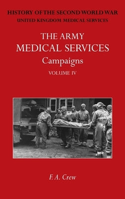 The Army Medical Services Campaigns Vol IV: Official History of the Second World War. North-West Europe by Crew, F. A.