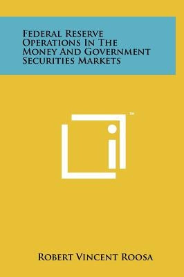 Federal Reserve Operations In The Money And Government Securities Markets by Roosa, Robert Vincent