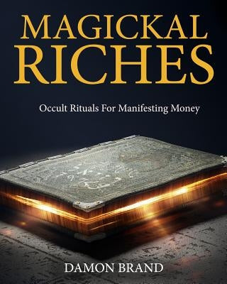 Magickal Riches: Occult Rituals For Manifesting Money by Brand, Damon