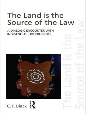 The Land is the Source of the Law: A Dialogic Encounter with Indigenous Jurisprudence by Black, C. F.