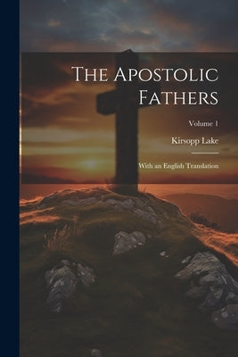 The Apostolic Fathers: With an English Translation; Volume 1 by Lake, Kirsopp