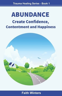 Abundance: Create Confidence, Contentment and Happiness by Winters, Faith