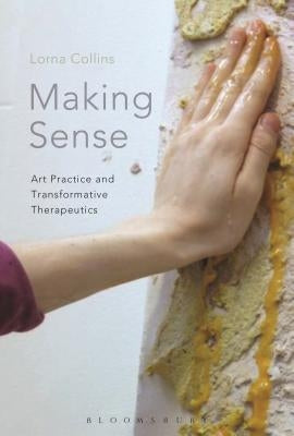 Making Sense: Art Practice and Transformative Therapeutics by Collins, Lorna