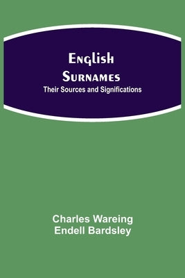 English Surnames: Their Sources and Significations by Wareing Endell Bardsley, Charles