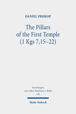 The Pillars of the First Temple (1 Kgs 7,15-22): A Study from Ancient Near Eastern, Biblical, Archaeological, and Iconographic Perspectives by Prokop, Daniel