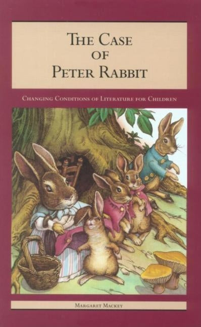 The Case of Peter Rabbit: Changing Conditions of Literature for Children by Mackey, Margaret