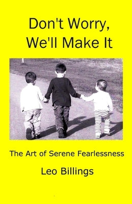 Don't Worry, We'll Make It: The Art of Serene Fearlessness by Billings, Leo