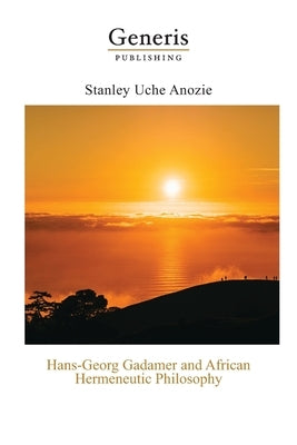 Hans-Georg Gadamer and African Hermeneutic Philosophy by Uche Anozie, Stanley