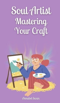 Soul Artist: Mastering Your Craft by Swan, Annabel