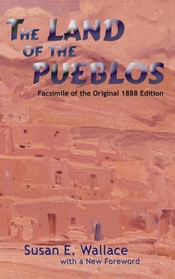 The Land of the Pueblos: Facsimile of the Original 1888 Edition by Wallace, Susan E.