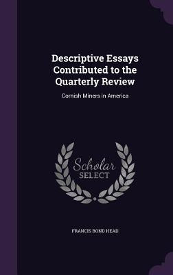 Descriptive Essays Contributed to the Quarterly Review: Cornish Miners in America by Head, Francis Bond