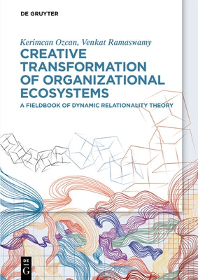 Creative Transformation of Organizational Ecosystems: A Fieldbook of Dynamic Relationality Theory by Ozcan, Kerimcan
