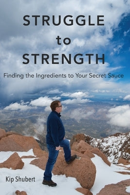 Struggle to Strength: Finding the Ingredients to Your Secret Sauce by Shubert, Kip