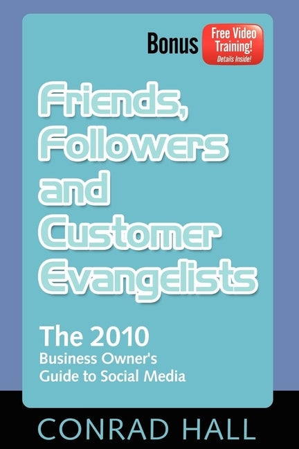 Friends, Followers, and Customer Evangelists: The 2010 Business Owner's Guide to Social Media by Hall, Conrad